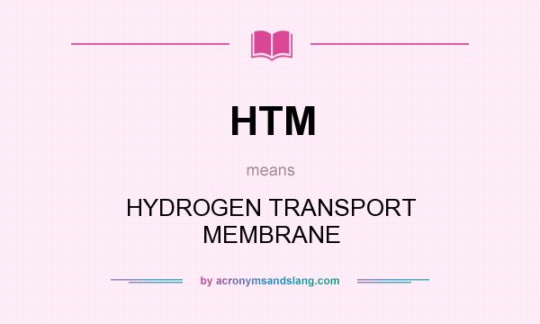 What does HTM mean? It stands for HYDROGEN TRANSPORT MEMBRANE