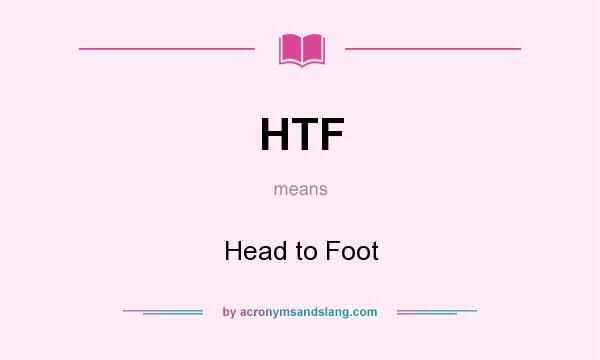 What does HTF mean? It stands for Head to Foot