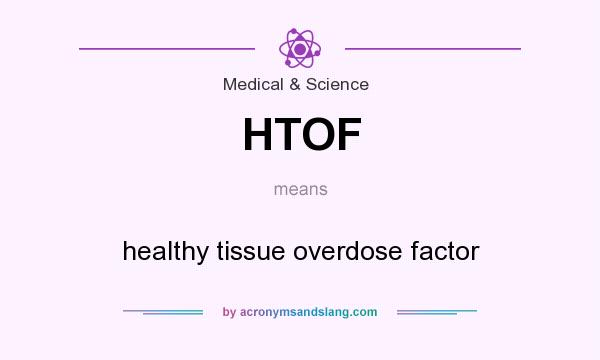What does HTOF mean? It stands for healthy tissue overdose factor
