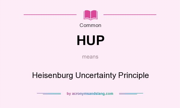 What does HUP mean? It stands for Heisenburg Uncertainty Principle
