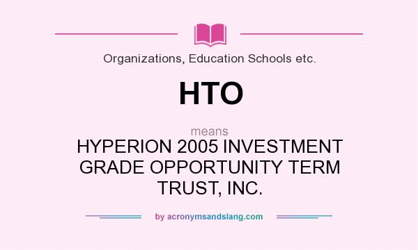 What does HTO mean? It stands for HYPERION 2005 INVESTMENT GRADE OPPORTUNITY TERM TRUST, INC.
