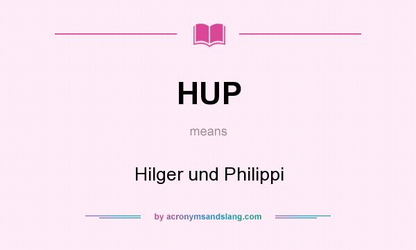 What does HUP mean? It stands for Hilger und Philippi