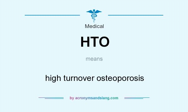 What does HTO mean? It stands for high turnover osteoporosis