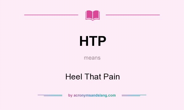 What does HTP mean? It stands for Heel That Pain