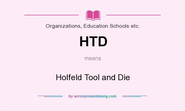 What does HTD mean? It stands for Holfeld Tool and Die