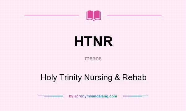 What does HTNR mean? It stands for Holy Trinity Nursing & Rehab