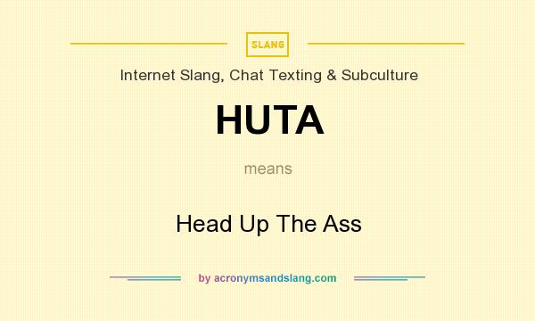 What does HUTA mean? It stands for Head Up The Ass