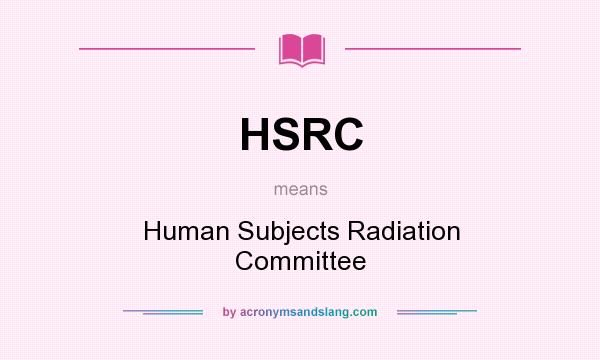What does HSRC mean? It stands for Human Subjects Radiation Committee