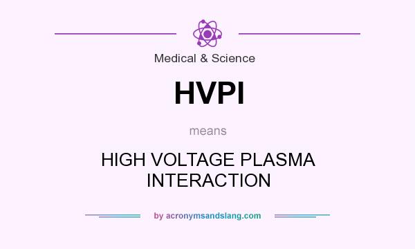 What does HVPI mean? It stands for HIGH VOLTAGE PLASMA INTERACTION