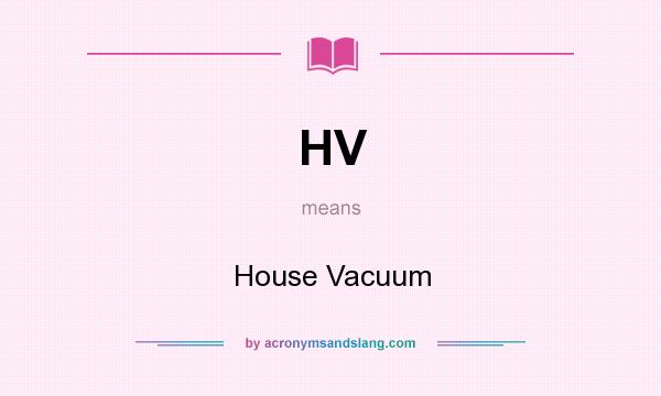 What does HV mean? It stands for House Vacuum