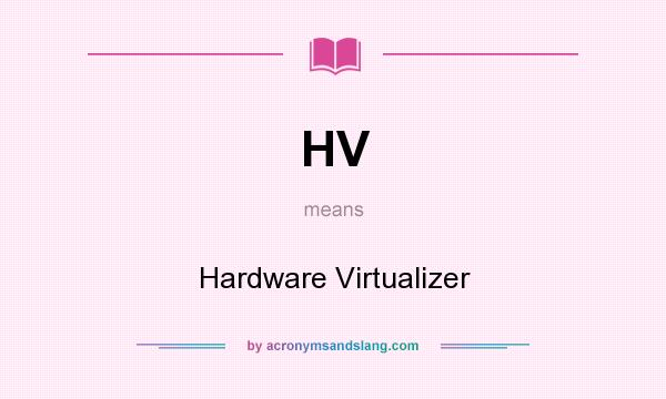 What does HV mean? It stands for Hardware Virtualizer