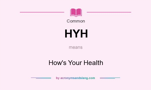 What does HYH mean? It stands for How`s Your Health