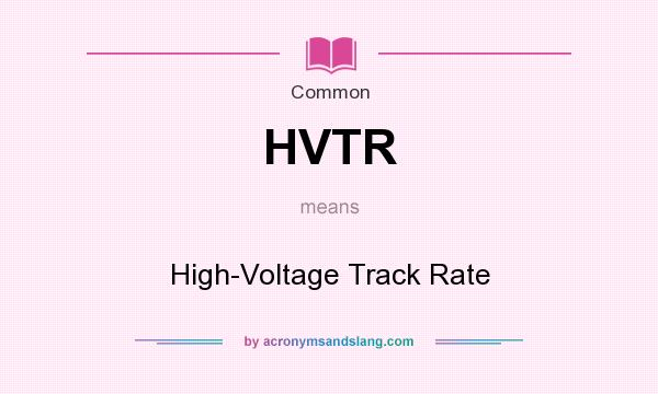 What does HVTR mean? It stands for High-Voltage Track Rate
