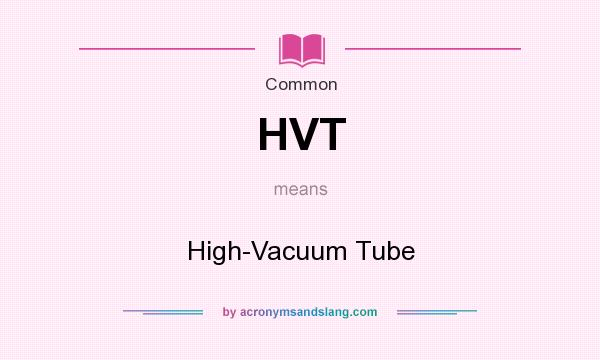 What does HVT mean? It stands for High-Vacuum Tube