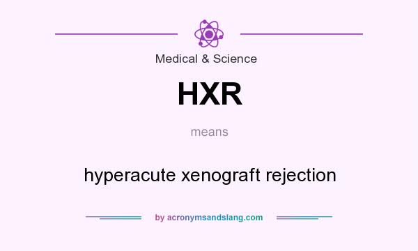 What does HXR mean? It stands for hyperacute xenograft rejection