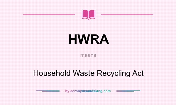 What does HWRA mean? It stands for Household Waste Recycling Act