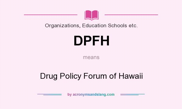 What does DPFH mean? It stands for Drug Policy Forum of Hawaii