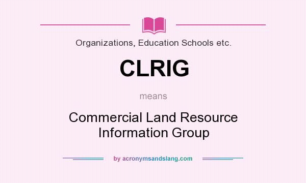 What does CLRIG mean? It stands for Commercial Land Resource Information Group