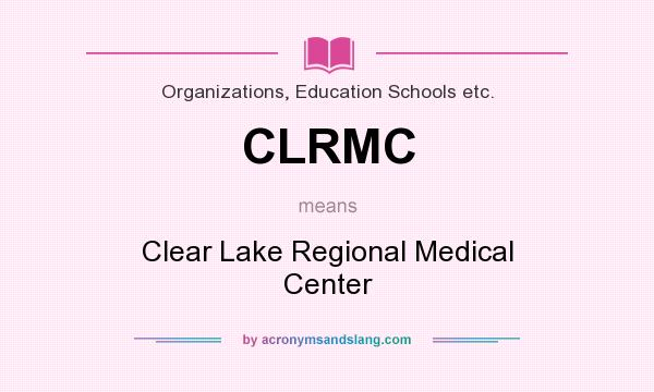 What does CLRMC mean? It stands for Clear Lake Regional Medical Center