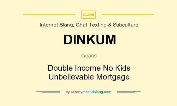 What does DINKUM mean? It stands for Double Income No Kids Unbelievable Mortgage