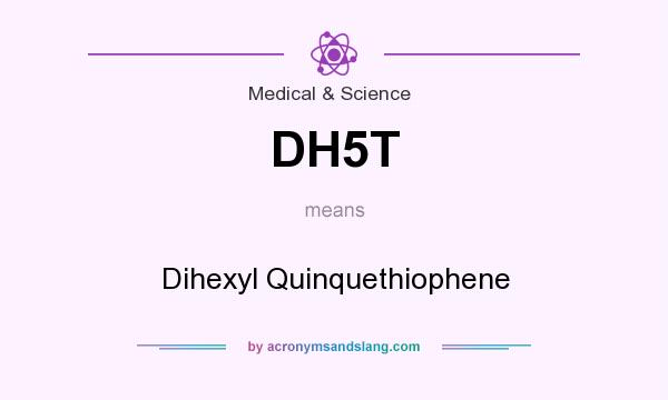 What does DH5T mean? It stands for Dihexyl Quinquethiophene