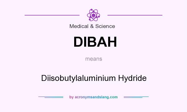 What does DIBAH mean? It stands for Diisobutylaluminium Hydride