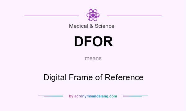 What does DFOR mean? It stands for Digital Frame of Reference