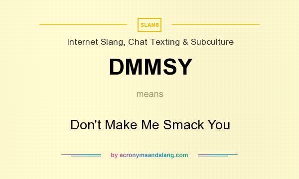 What does DMMSY mean? It stands for Don`t Make Me Smack You