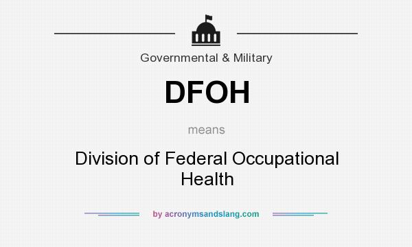 What does DFOH mean? It stands for Division of Federal Occupational Health