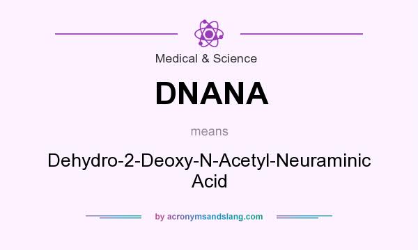 What does DNANA mean? It stands for Dehydro-2-Deoxy-N-Acetyl-Neuraminic Acid
