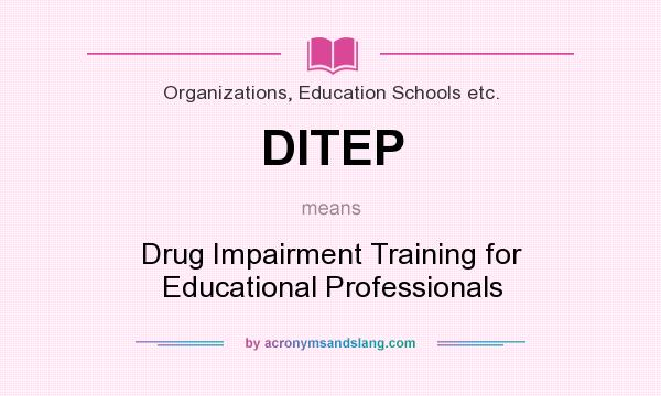 What does DITEP mean? It stands for Drug Impairment Training for Educational Professionals