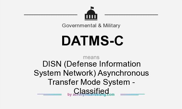 What does DATMS-C mean? It stands for DISN (Defense Information System Network) Asynchronous Transfer Mode System - Classified
