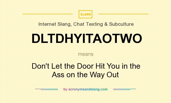 What does DLTDHYITAOTWO mean? It stands for Don`t Let the Door Hit You in the Ass on the Way Out