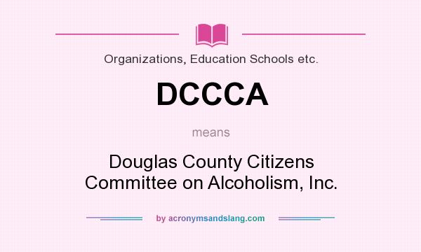 What does DCCCA mean? It stands for Douglas County Citizens Committee on Alcoholism, Inc.