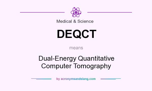 What does DEQCT mean? It stands for Dual-Energy Quantitative Computer Tomography