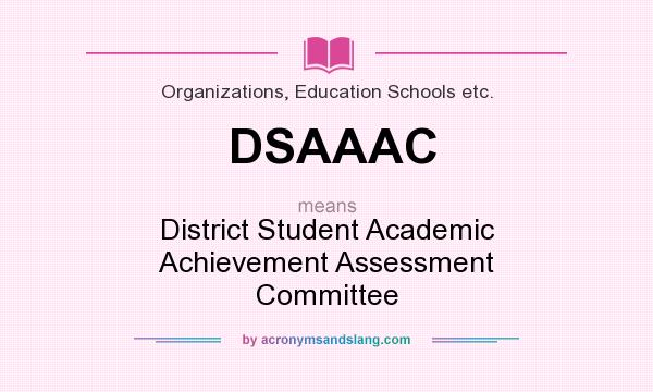 What does DSAAAC mean? It stands for District Student Academic Achievement Assessment Committee