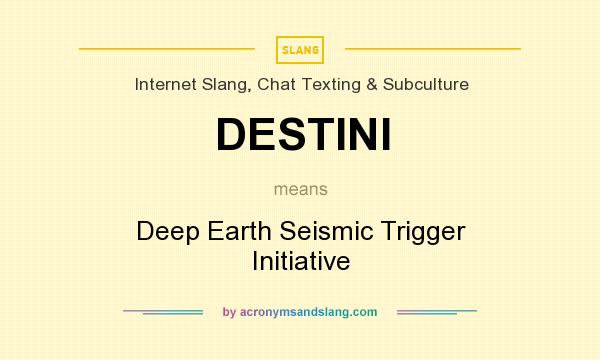 What does DESTINI mean? It stands for Deep Earth Seismic Trigger Initiative