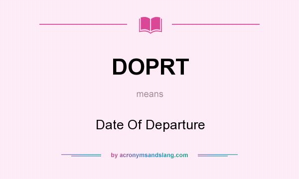 What does DOPRT mean? It stands for Date Of Departure