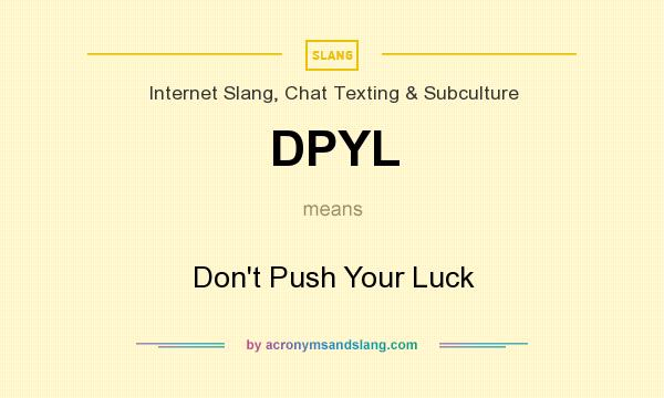 What does DPYL mean? It stands for Don`t Push Your Luck