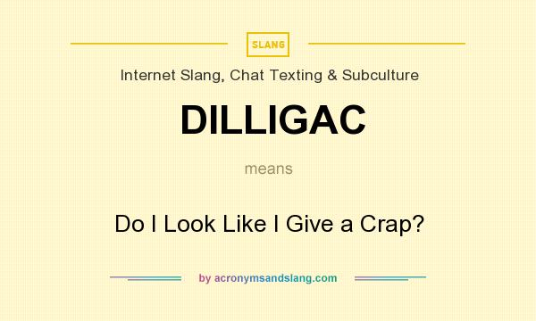 What does DILLIGAC mean? It stands for Do I Look Like I Give a Crap?