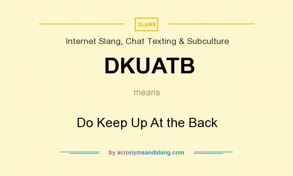 What does DKUATB mean? It stands for Do Keep Up At the Back