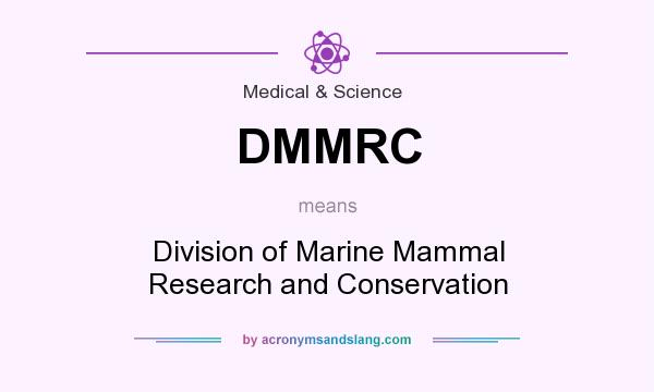 What does DMMRC mean? It stands for Division of Marine Mammal Research and Conservation