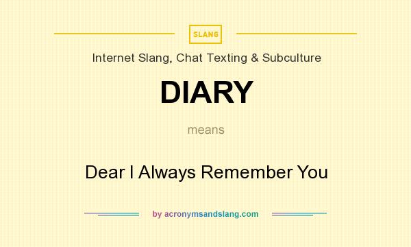 What does DIARY mean? It stands for Dear I Always Remember You