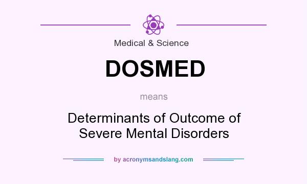 What does DOSMED mean? It stands for Determinants of Outcome of Severe Mental Disorders