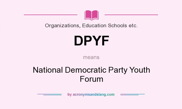 What does DPYF mean? It stands for National Democratic Party Youth Forum