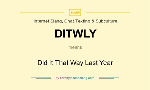 What does DITWLY mean? It stands for Did It That Way Last Year