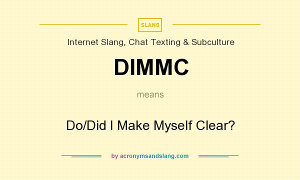 What does DIMMC mean? It stands for Do/Did I Make Myself Clear?
