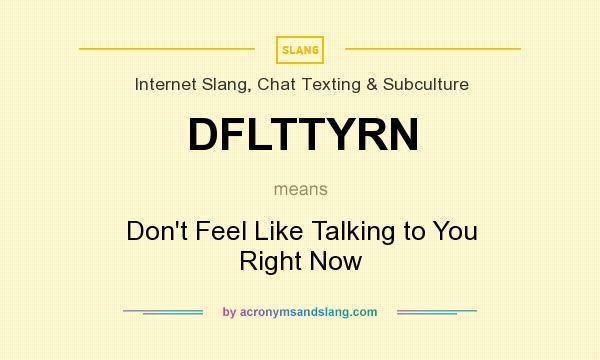 What does DFLTTYRN mean? It stands for Don`t Feel Like Talking to You Right Now