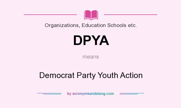 What does DPYA mean? It stands for Democrat Party Youth Action