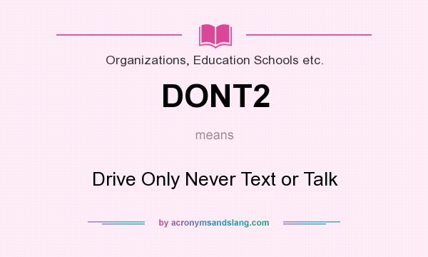 What does DONT2 mean? It stands for Drive Only Never Text or Talk